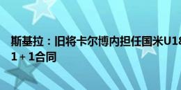 斯基拉：旧将卡尔博内担任国米U18主帅，与国米签下一份1＋1合同