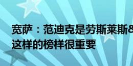 宽萨：范迪克是劳斯莱斯&世一卫，有这样的榜样很重要