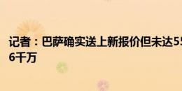 记者：巴萨确实送上新报价但未达5500万欧，莱比锡坚持要6千万