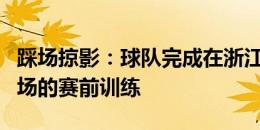 踩场掠影：球队完成在浙江黄龙体育中心体育场的赛前训练