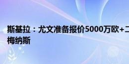 斯基拉：尤文准备报价5000万欧+二转分成，尝试签下库普梅纳斯