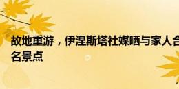 故地重游，伊涅斯塔社媒晒与家人合影，地点是日本神户著名景点