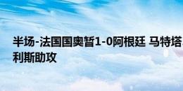 半场-法国国奥暂1-0阿根廷 马特塔5分钟建功+连场破门奥利斯助攻