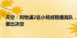 天空：利物浦2名小将或租借离队，从美国季前赛回来后会做出决定