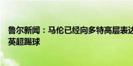 鲁尔新闻：马伦已经向多特高层表达离队想法，他希望前往英超踢球