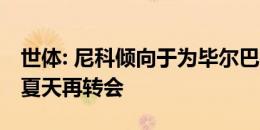 世体: 尼科倾向于为毕尔巴鄂再踢一年，明年夏天再转会