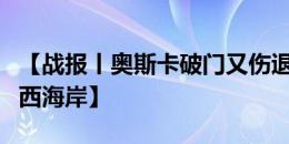 【战报丨奥斯卡破门又伤退 雄狮客场1-1战平西海岸】