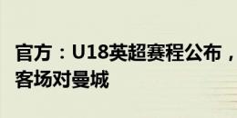 官方：U18英超赛程公布，卫冕冠军曼联首战客场对曼城