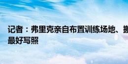 记者：弗里克亲自布置训练场地、搬运球门，这是老派足球最好写照