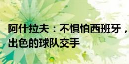 阿什拉夫：不惧怕西班牙，想获奖牌就得与最出色的球队交手