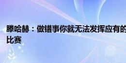 滕哈赫：做错事你就无法发挥应有的水平 没有人可以踢所有比赛