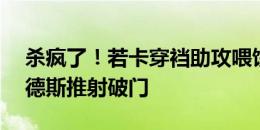 杀疯了！若卡穿裆助攻喂饼单场2射2传，门德斯推射破门