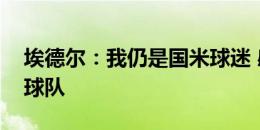 埃德尔：我仍是国米球迷 感谢所有效力过的球队