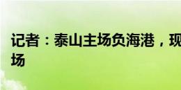 记者：泰山主场负海港，现场球迷再次提前离场