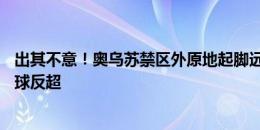 出其不意！奥乌苏禁区外原地起脚远射破门，浙江队5分钟2球反超