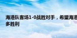 海港队客场1-0战胜对手，希望海港将士们再接再厉争取更多胜利