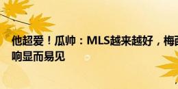 他超爱！瓜帅：MLS越来越好，梅西去客场票价高3-4倍影响显而易见