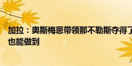 加拉：奥斯梅恩带领那不勒斯夺得了冠军，若加盟切尔西他也能做到