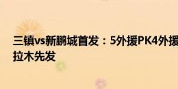 三镇vs新鹏城首发：5外援PK4外援！若卡、列昂索、拜合拉木先发