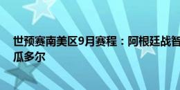 世预赛南美区9月赛程：阿根廷战智利哥伦比亚，巴西战厄瓜多尔