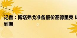 记者：博塔弗戈准备报价塞德里克 球员与阿森纳的合同已经到期