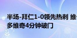 半场-拜仁1-0领先热刺 维卡里奥失误送礼维多维奇4分钟破门