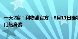 一天2赛！利物浦官方：8月11日晚将和拉斯帕尔马斯进行闭门热身赛