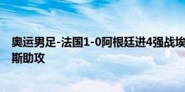 奥运男足-法国1-0阿根廷进4强战埃及 马特塔连场破门奥利斯助攻