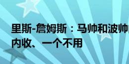 里斯-詹姆斯：马帅和波帅的区别？一个让我内收、一个不用