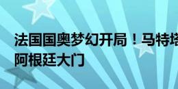 法国国奥梦幻开局！马特塔开场第4分钟攻破阿根廷大门