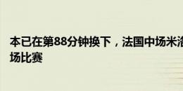 本已在第88分钟换下，法国中场米洛在赛后冲突染红无缘下场比赛