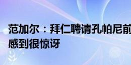 范加尔：拜仁聘请孔帕尼前曾邀请我执教，我感到很惊讶