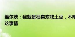 维尔茨：我就是很喜欢吃土豆，不明白为什么有人老是追问这事情