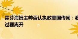 霍芬海姆主帅否认执教美国传闻：我完全专注于球队，没说过要离开