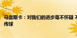 马雷斯卡：对我们的进步毫不怀疑 不记得曼城有连续六七次传球