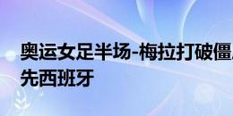 奥运女足半场-梅拉打破僵局 哥伦比亚1-0领先西班牙