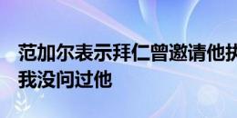 范加尔表示拜仁曾邀请他执教，埃贝尔回应：我没问过他