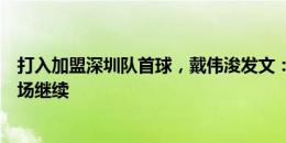 打入加盟深圳队首球，戴伟浚发文：可惜没能延续连胜，下场继续