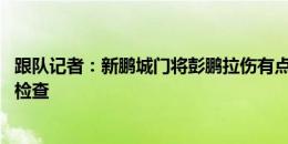 跟队记者：新鹏城门将彭鹏拉伤有点严重 加西亚需核磁共振检查