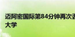 迈阿密国际第84分钟再次丢球，1-2落后老虎大学