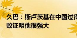 久巴：斯卢茨基在中国过得极好 带队24场不败证明他很强大