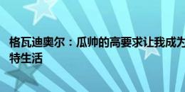 格瓦迪奥尔：瓜帅的高要求让我成为更好球员 很享受曼彻斯特生活