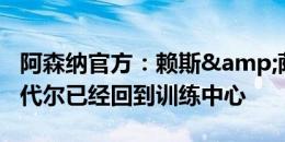 阿森纳官方：赖斯&萨卡&拉姆斯代尔已经回到训练中心