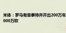 米体：罗马有意泰特并开出200万年薪五年合同，雷恩估价2000万欧