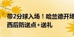 带2分球入场！哈兰德开场5分钟双响，切尔西后防送点+送礼