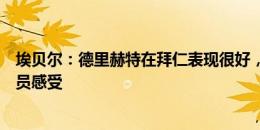 埃贝尔：德里赫特在拜仁表现很好，我们做决定时要考虑球员感受