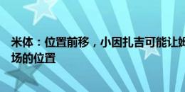 米体：位置前移，小因扎吉可能让姆希塔良重新踢攻击型中场的位置