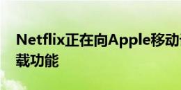 Netflix正在向Apple移动设备发布其智能下载功能