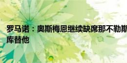 罗马诺：奥斯梅恩继续缺席那不勒斯友谊赛 孔蒂只想签卢卡库替他