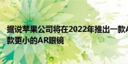 据说苹果公司将在2022年推出一款AR耳机在2023年推出一款更小的AR眼镜